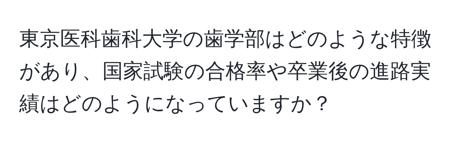 東京医科歯科大学の歯学部はどのような特徴があり、国家試験の合格率や卒業後の進路実績はどのようになっていますか？