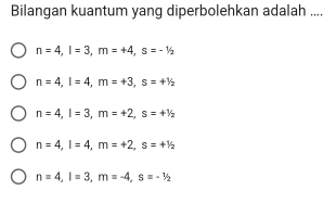 Bilangan kuantum yang diperbolehkan adalah ....
n=4, l=3, m=+4, s=-1/2
n=4, l=4, m=+3, s=+1/2
n=4, l=3, m=+2, s=+^1/_2
n=4, l=4, m=+2, s=+^1/_2
n=4, l=3, m=-4, s=-1/2