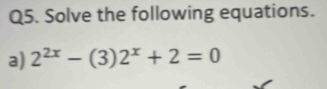 Solve the following equations. 
a) 2^(2x)-(3)2^x+2=0