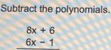 Subtract the polynomials.
beginarrayr 8x+6 6x-1 hline endarray