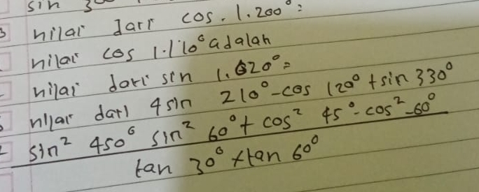 sin 3 cos .1.200°=
hilal Jarr 
nilai c 051.110° adalah 
hilai dorsin 1. 620°=
illar darl 4sin 210°-cos 120°+sin 330°
 (sin^2450°sin^260°+cos^245°-cos^260°)/tan 30°+tan 60° 