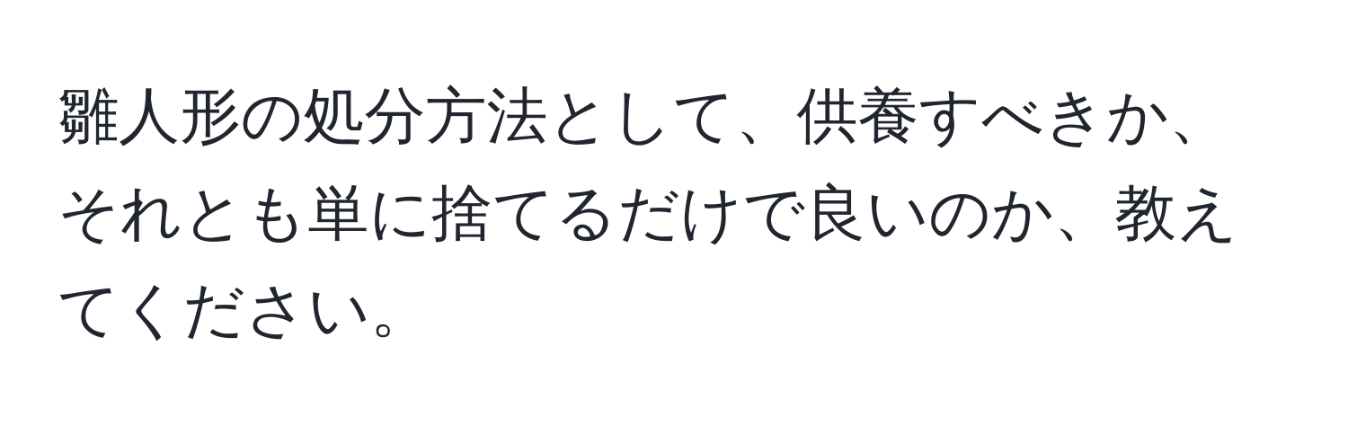 雛人形の処分方法として、供養すべきか、それとも単に捨てるだけで良いのか、教えてください。