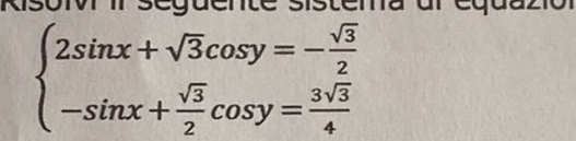 Risoiv iI seguente sistema ul equa

beginarrayl 2sin x+sqrt(3)cos y=- sqrt(3)/2  -sin x+ sqrt(3)/2 cos y= 3sqrt(3)/4 endarray.