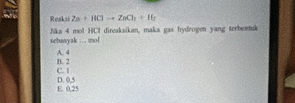 Reaksi Zn+HClto ZnCl_2+II_2
Jika 4 mol HCI direaksikan, maka gas hydrogen yang terbentuk
sebanyak .. mol
A. 4
B. 2
C. 1
D. 0,5
E. 0,25