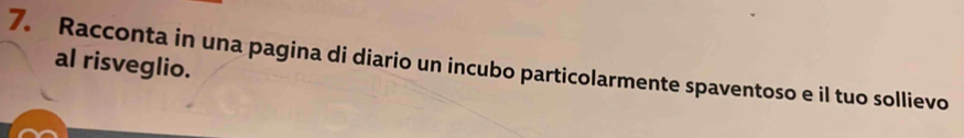 Racconta in una pagina di diario un incubo particolarmente spaventoso e il tuo sollievo 
al risveglio.