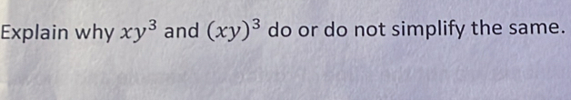 Explain why xy^3 and (xy)^3 do or do not simplify the same.