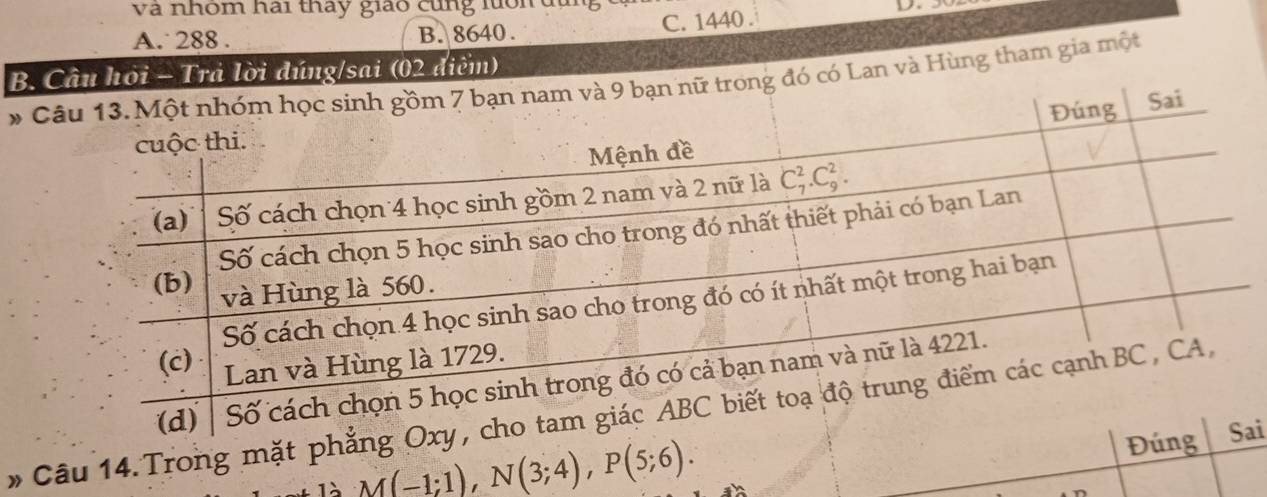 và nhóm hai tháy giao cũng luon đang  c
A. 288 . B. 8640 . C. 1440 .
B.hỏi - Trả lời đúng/sai (02 điểm)
* Có có Lan và Hùng tham gia một
* Câu 14. Trong m
là M(-1;1),N(3;4),P(5;6).
ai