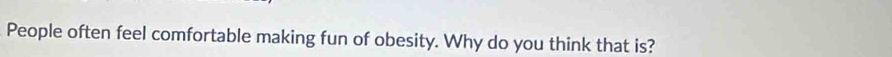 People often feel comfortable making fun of obesity. Why do you think that is?