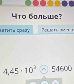 4то больше? 
зетиτь сразу Pewать вмеcte
4,45· 10^3 ^ 54600