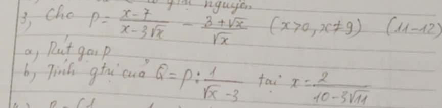 Cho 
ya niguyen
P= (x-7)/x-3sqrt(x) - (3+sqrt(x))/sqrt(x)  (x>0,x!= 9) (11-12)
a, Put goo p
b, Tinh gtau cuǒ Q=P: 1/sqrt(x)-3  fai x= 2/10-3sqrt(11) 