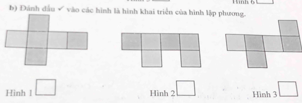 Hinh 6 
b) Đánh đầu √ vào các hình là hình khai triển của hình lập phương. 
□ 
Hìn h1□ Hinh2□ Hinh3□