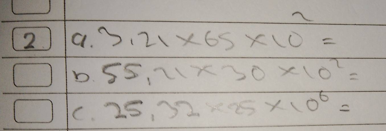 3.21* 65* 10=
D. 55.21* 30* 10^2=
C. 25.32* 25* 10^6=