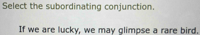 Select the subordinating conjunction. 
If we are lucky, we may glimpse a rare bird.