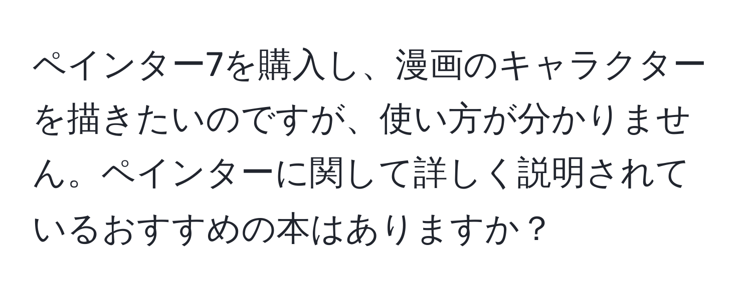 ペインター7を購入し、漫画のキャラクターを描きたいのですが、使い方が分かりません。ペインターに関して詳しく説明されているおすすめの本はありますか？