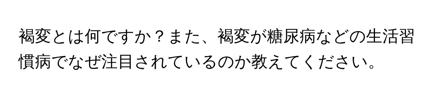 褐変とは何ですか？また、褐変が糖尿病などの生活習慣病でなぜ注目されているのか教えてください。