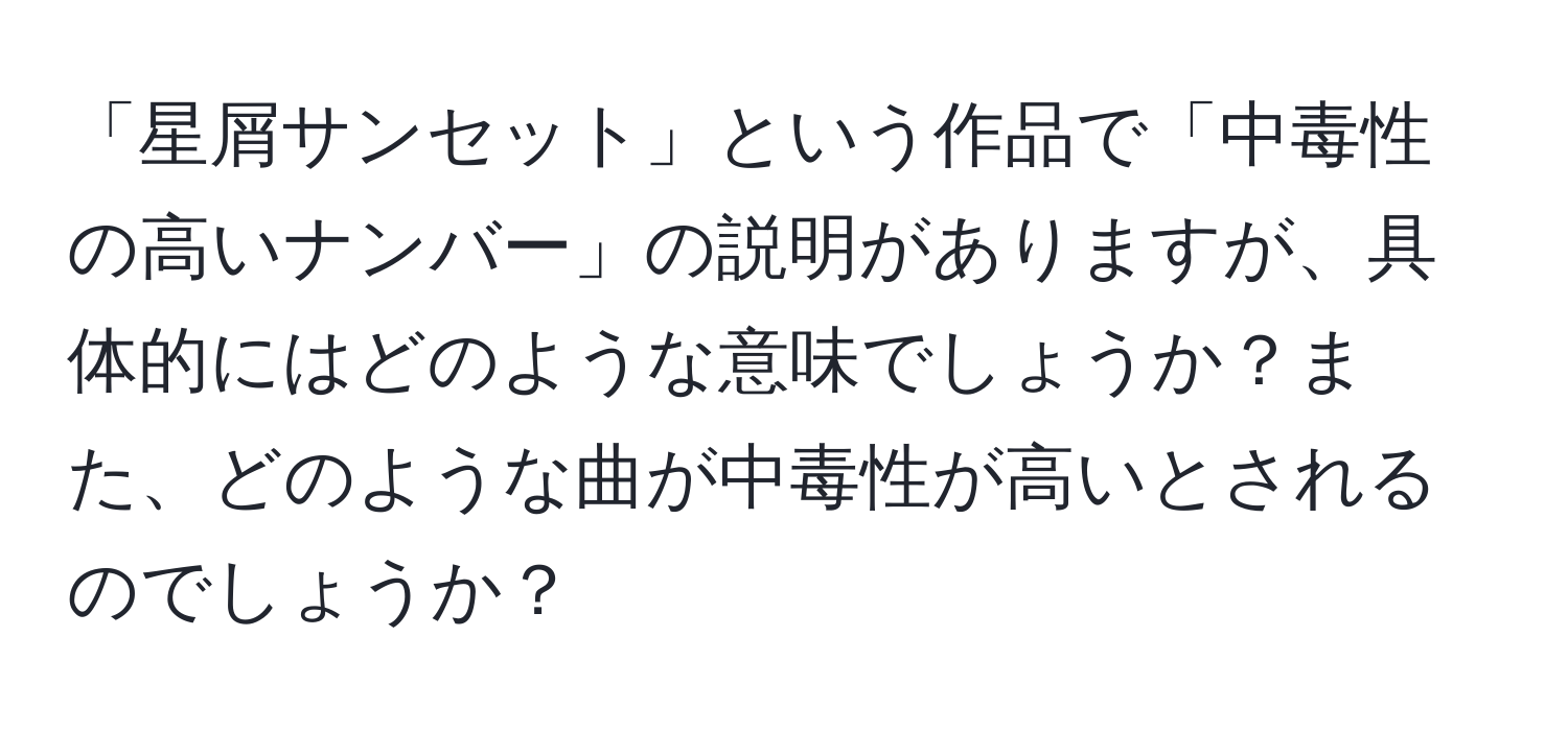 「星屑サンセット」という作品で「中毒性の高いナンバー」の説明がありますが、具体的にはどのような意味でしょうか？また、どのような曲が中毒性が高いとされるのでしょうか？