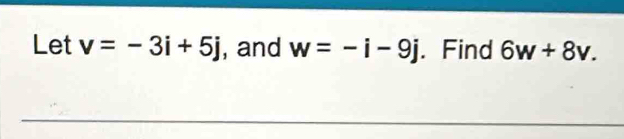 Let v=-3i+5j , and w=-i-9j. Find 6w+8v.