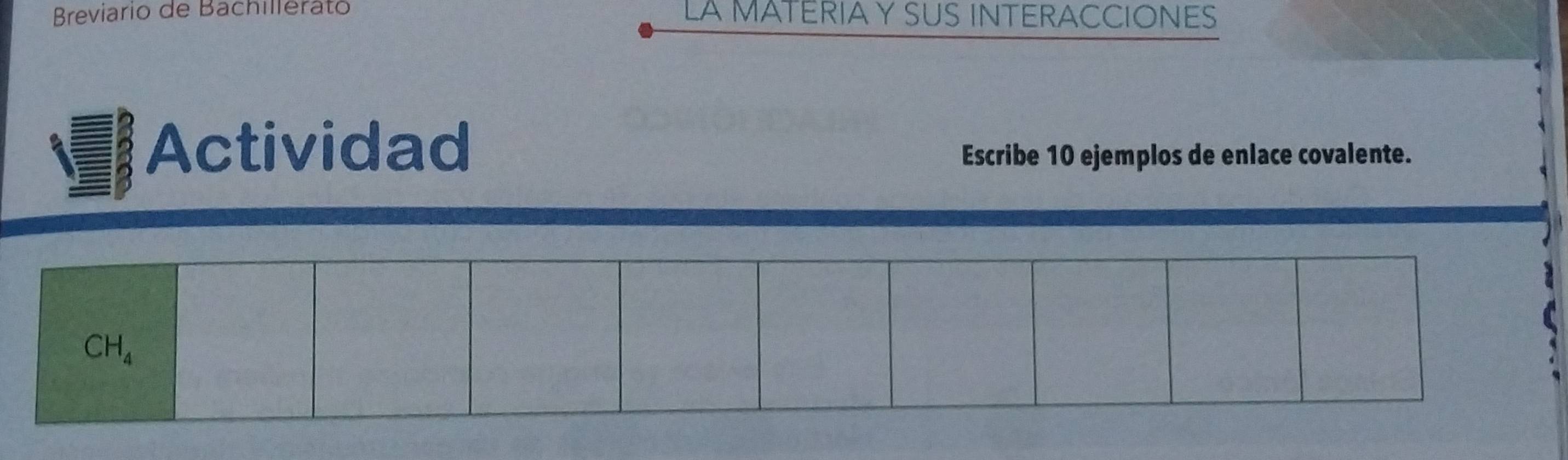 Breviario de Bachillerató LA MATERIA Y SUS INTERACCIONES 
Actividad 
Escribe 10 ejemplos de enlace covalente.
CH_4