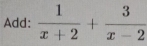 Add:  1/x+2 + 3/x-2 