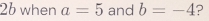 when a=5 and b=-4 ?