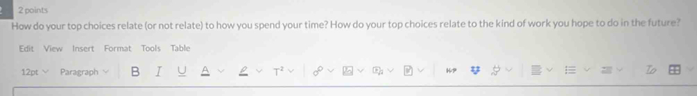 How do your top choices relate (or not relate) to how you spend your time? How do your top choices relate to the kind of work you hope to do in the future? 
Edit View Insert Format Tools Table 
H-P 
12pt Paragraph B I To