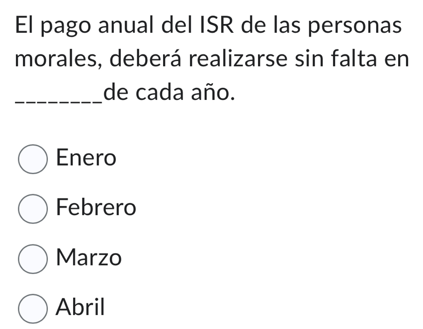 El pago anual del ISR de las personas
morales, deberá realizarse sin falta en
_de cada año.
Enero
Febrero
Marzo
Abril