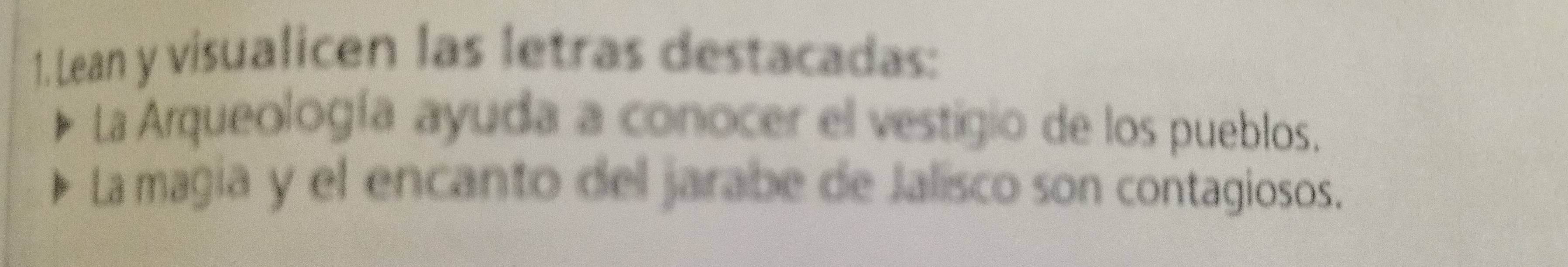 Lean y visualicen las letras destacadas: 
La Arqueología ayuda a conocer el vestigio de los pueblos. 
La magia y el encanto del jarabe de Jalisco son contagiosos.