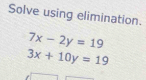 Solve using elimination.
7x-2y=19
3x+10y=19