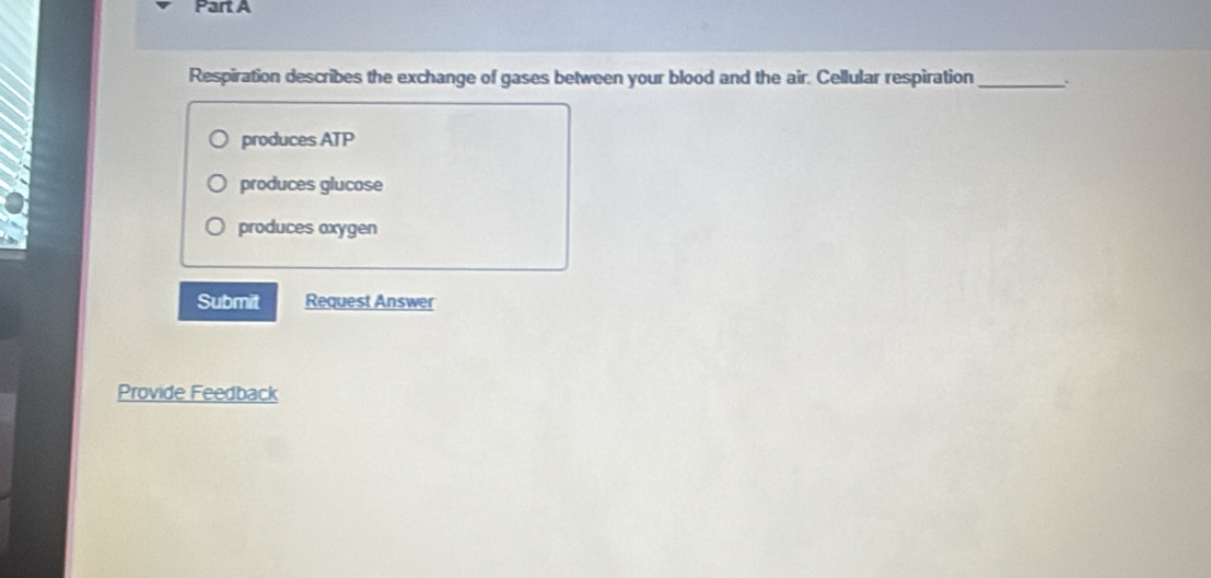 Respiration describes the exchange of gases between your blood and the air. Cellular respiration_
produces ATP
produces glucose
produces oxygen
Submit Request Answer
Provide Feedback