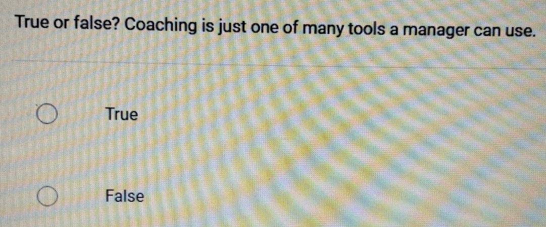 True or false? Coaching is just one of many tools a manager can use.
True
False