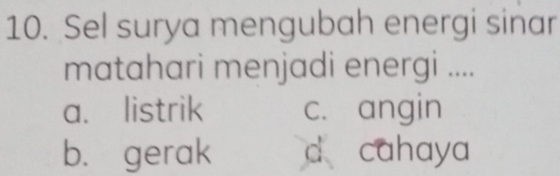 Sel surya mengubah energi sinar
matahari menjadi energi ....
a. listrik c. angin
b. gerak d cahaya