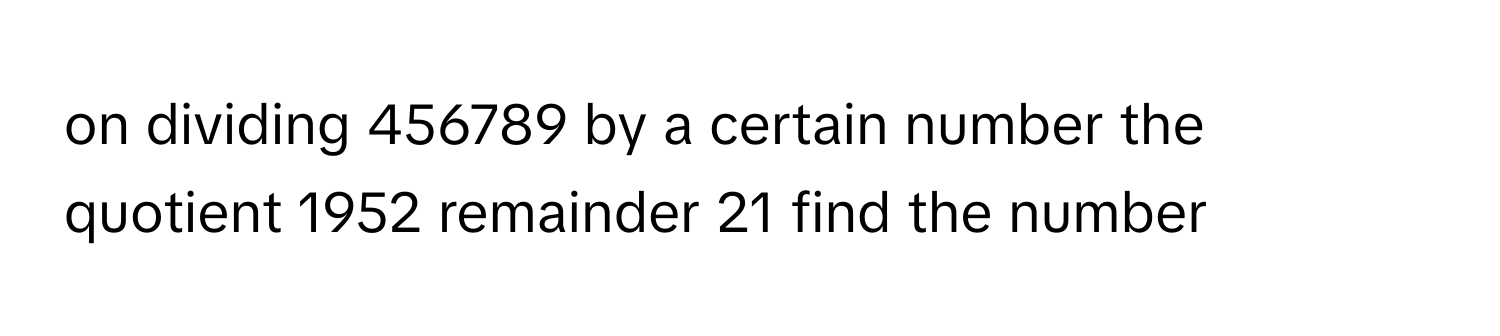 Solved: on dividing 456789 by a certain number the quotient 1952 ...