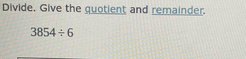 Divide. Give the quotient and remainder.
3854/ 6