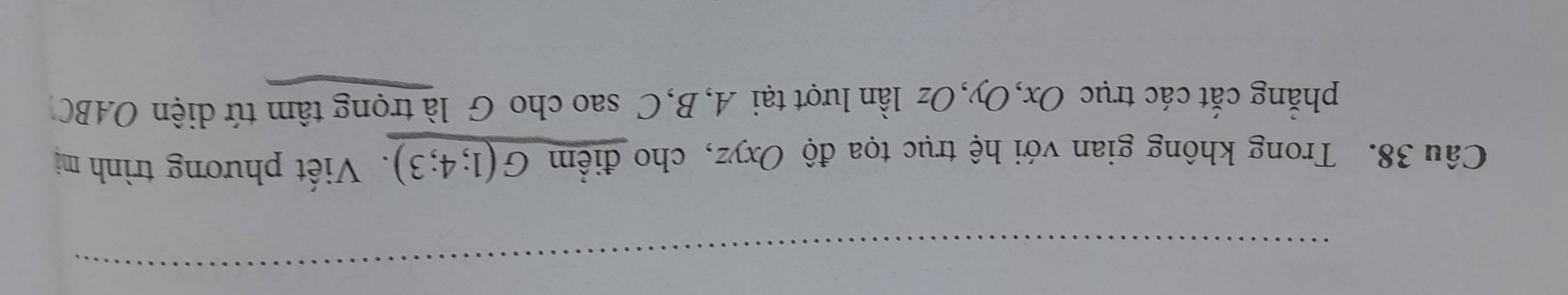 Trong không gian với hệ trục tọa độ Oxyz, cho điểm G(1;4;3). Viết phương trình mị 
phẳng cắt các trục Ox, Oy, Oz lần lượt tại A, B, C sao cho G là trọng tâm tứ diện OABC
