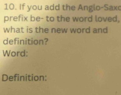 If you add the Anglo-Saxc 
prefix be- to the word loved, 
what is the new word and 
definition? 
Word: 
Definition: