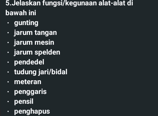 Jelaskan fungsi/kegunaan alat-alat di 
bawah ini 
gunting 
jarum tangan 
jarum mesin 
jarum spelden 
pendedel 
tudung jari/bidal 
meteran 
penggaris 
pensil 
penghapus