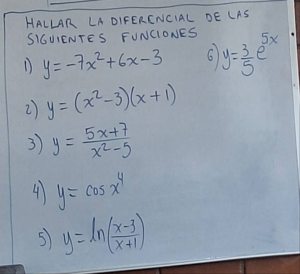 HALLAR LA DIFERENCIAL DE LAS 
SIGUIENTES FUNCIONES 
D y=-7x^2+6x-3
6 y= 3/5 e^(5x)
2 y=(x^2-3)(x+1)
3 y= (5x+7)/x^2-5 
4 y=cos x^4
5 y=ln ( (x-3)/x+1 )