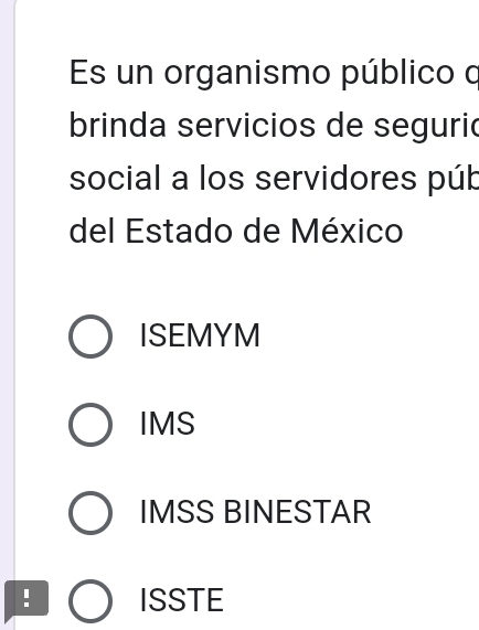 Es un organismo público o
brinda servicios de seguric
social a los servidores púb
del Estado de México
ISEMYM
IMS
IMSS BINESTAR
! ISSTE