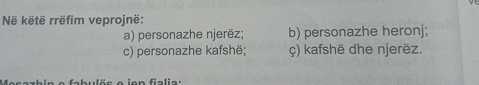 këtë rrëfim veprojnë: 
a) personazhe njerëz; b) personazhe heronj; 
c) personazhe kafshë; ç) kafshë dhe njerëz.