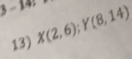 3-14, X(2,6); Y(8,14)
13)