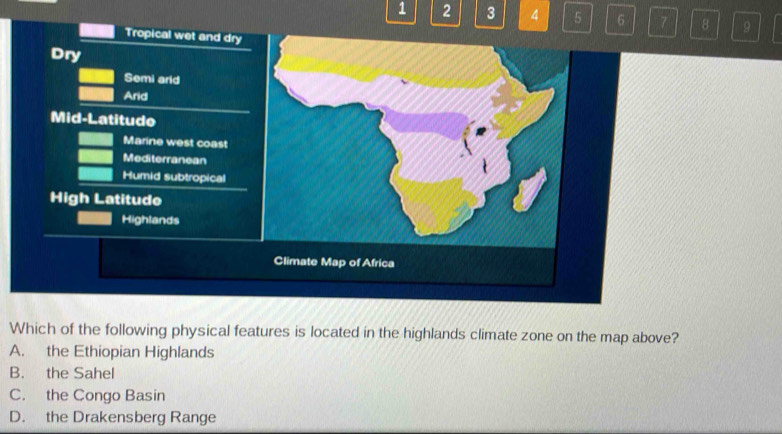 1 2 3 4 5 6 9
Which of the following physical features is located in the highlands climate zone on the map above?
A. the Ethiopian Highlands
B. the Sahel
C. the Congo Basin
D. the Drakensberg Range