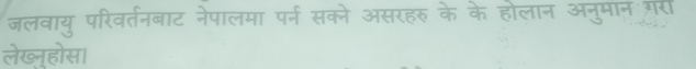 जलवायु परिवर्तनबाट नेपालमा पर्न सक्ने असरहरु के के होलान अनुमान गरी 
लेख्न्होस।