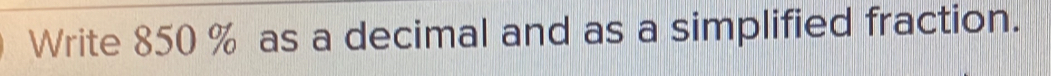 Write 850 % as a decimal and as a simplified fraction.