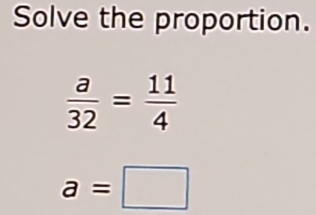 Solve the proportion.
 a/32 = 11/4 
a=□