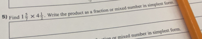 Find 1 5/7 * 4 1/2 . Write the product as a fraction or mixed number in simplest form. 
ion or mixed number in simplest form.