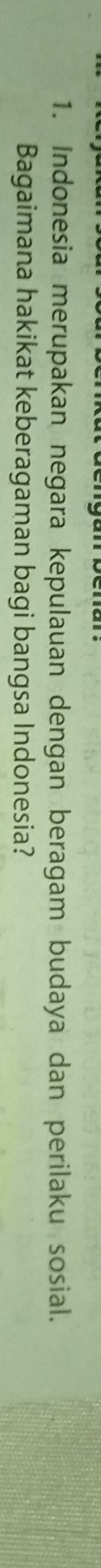 Indonesia merupakan negara kepulauan dengan beragam budaya dan perilaku sosial. 
Bagaimana hakikat keberagaman bagi bangsa Indonesia?