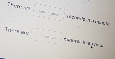 There are Enter number seconds in a minute. 
There are Enter number minutes in an hour.