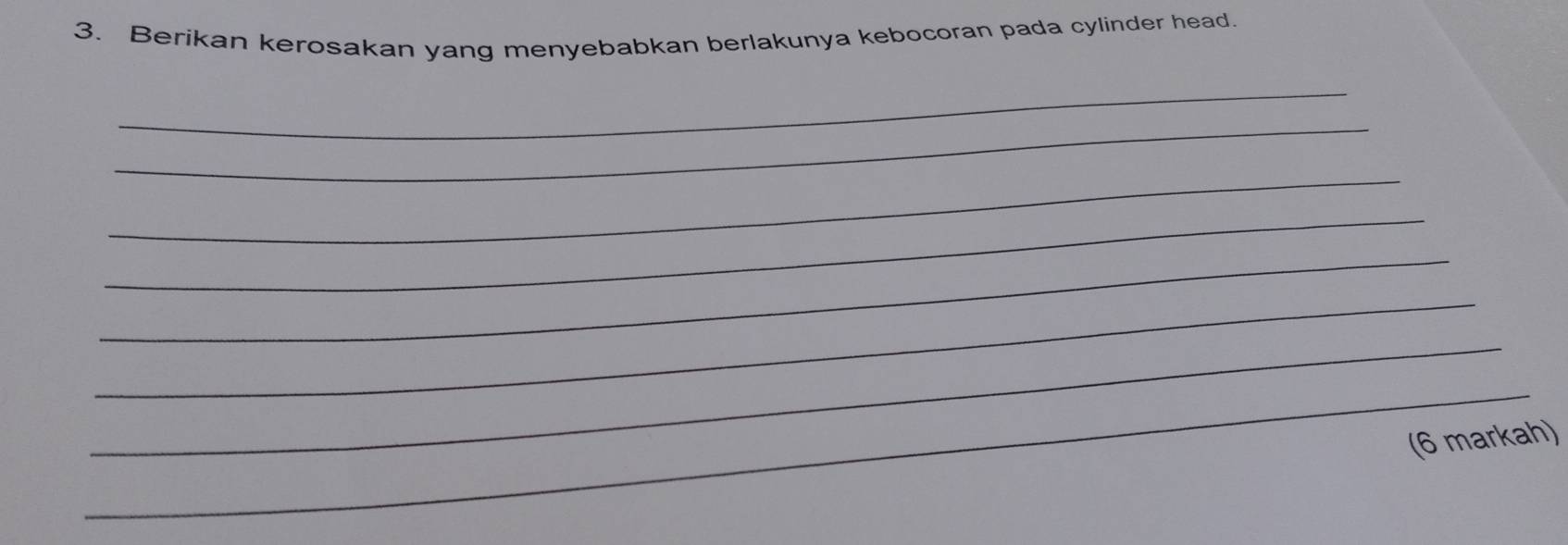 Berikan kerosakan yang menyebabkan berlakunya kebocoran pada cylinder head. 
_ 
_ 
_ 
_ 
_ 
_ 
_ 
_ 
(6 markah)