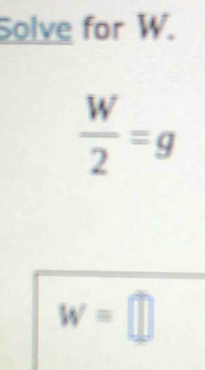 Solve for W.
 W/2 =g
w=□