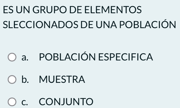 ES UN GRUPO DE ELEMENTOS
SLECCIONADOS DE UNA POBLACIÓN
a. POBLACIÓN ESPECIFICA
b. MUESTRA
c. CONJUNTO